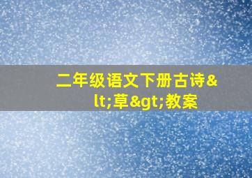 二年级语文下册古诗<草>教案